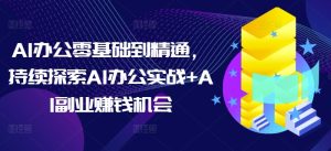 AI办公零基础到精通，持续探索AI办公实战+AI副业赚钱机会-吾藏分享