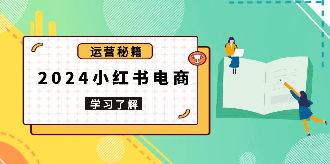 2024小红书电商教程，从入门到实战，教你有效打造爆款店铺，掌握选品技巧-吾藏分享