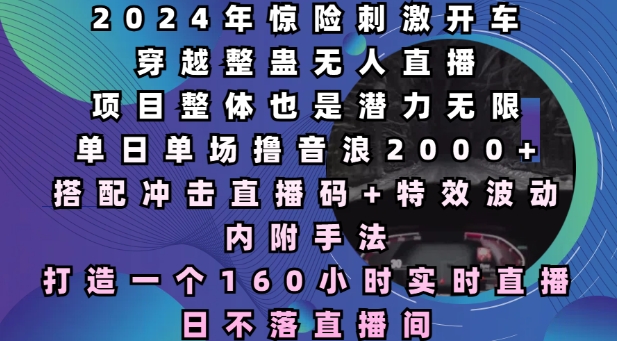 2024年惊险刺激开车穿越整蛊无人直播，单日单场撸音浪2000+，打造一个160小时实时直播日不落直播间-吾藏分享