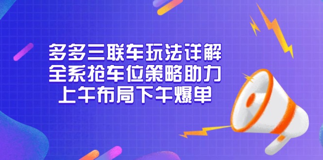 多多三联车玩法详解，全系抢车位策略助力，上午布局下午爆单-吾藏分享