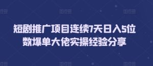 短剧推广项目连续7天日入5位数爆单大佬实操经验分享-吾藏分享