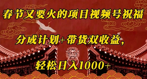 春节又要火的项目视频号祝福，分成计划+带货双收益，轻松日入几张-吾藏分享