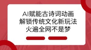 AI 赋能古诗词动画：解锁传统文化新玩法，火遍全网不是梦!-吾藏分享