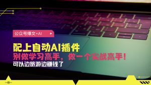 公众号爆文配上自动AI插件，从注册到10W+，可以边旅游边赚钱了-吾藏分享