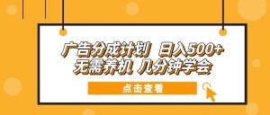 广告分成计划 日入500+ 无需养机 几分钟学会-吾藏分享