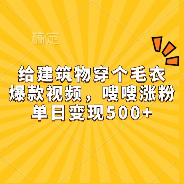 给建筑物穿个毛衣，爆款视频，嗖嗖涨粉，单日变现500+-吾藏分享