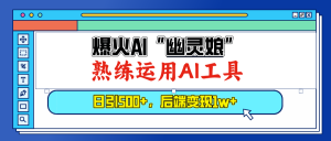 爆火AI“幽灵娘”，熟练运用AI工具，日引500+粉，后端变现1W+-吾藏分享