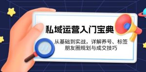 私域运营入门宝典：从基础到实战，详解养号、标签、朋友圈规划与成交技巧-吾藏分享