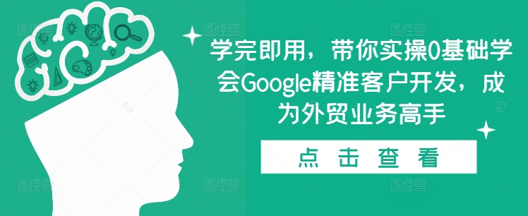 学完即用，带你实操0基础学会Google精准客户开发，成为外贸业务高手-吾藏分享