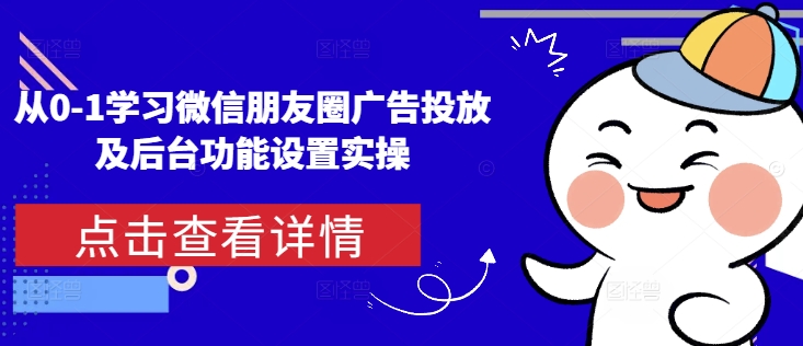 从0-1学习微信朋友圈广告投放及后台功能设置实操-吾藏分享