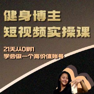 健身博主短视频实操课——21天从0到1学会做一个高价值账号-吾藏分享