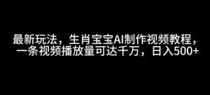 最新玩法，生肖宝宝AI制作视频教程，一条视频播放量可达千万，日入5张-吾藏分享