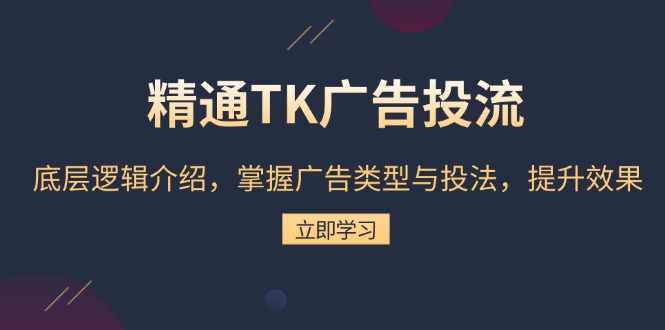 精通TK广告投流：底层逻辑介绍，掌握广告类型与投法，提升效果-吾藏分享