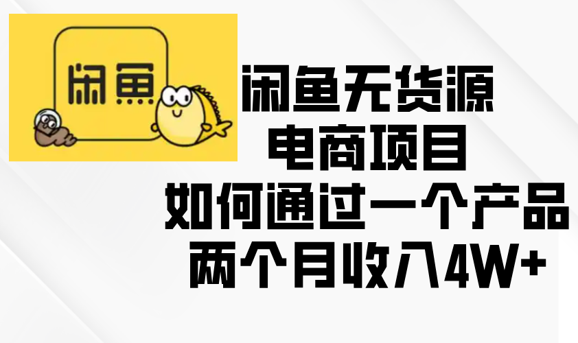 闲鱼无货源电商项目，如何通过一个产品两个月收入4W+-吾藏分享