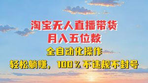 淘宝无人直播带货，月入五位数，全自动化操作，轻松躺赚，100%不违规不封号-吾藏分享