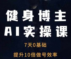 健身博主AI实操课——7天从0到1提升10倍做号效率-吾藏分享