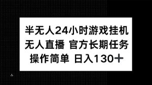 半无人24小时游戏挂JI，官方长期任务，操作简单 日入130+-吾藏分享