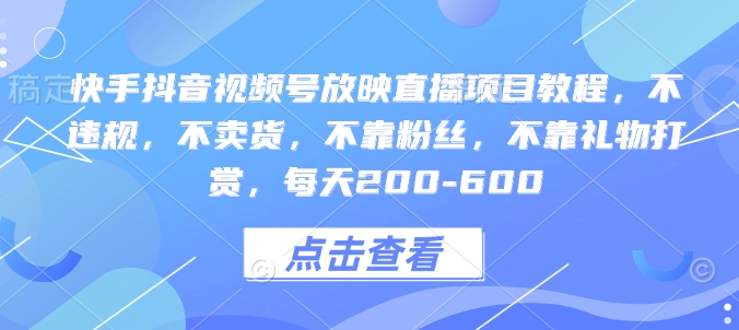 快手抖音视频号放映直播项目教程，不违规，不卖货，不靠粉丝，不靠礼物打赏，每天200-600-吾藏分享