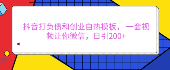 抖音打负债和创业自热模板， 一套视频让你微信，日引200+-吾藏分享