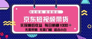 蓝海项目京东短视频带货：单账号月入过万，可矩阵。-吾藏分享