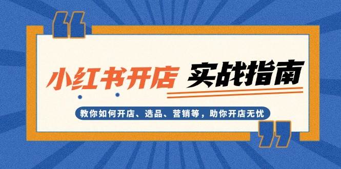 小红书开店实战指南：教你如何开店、选品、营销等，助你开店无忧-吾藏分享