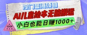 冷门蓝海项目，AI制作儿童绘本无脑搬运，小白也能日入1k-吾藏分享