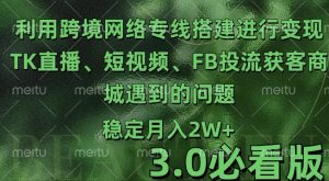 利用跨境电商网络及搭建TK直播、短视频、FB投流获客以及商城遇到的问题进行变现3.0必看版-吾藏分享