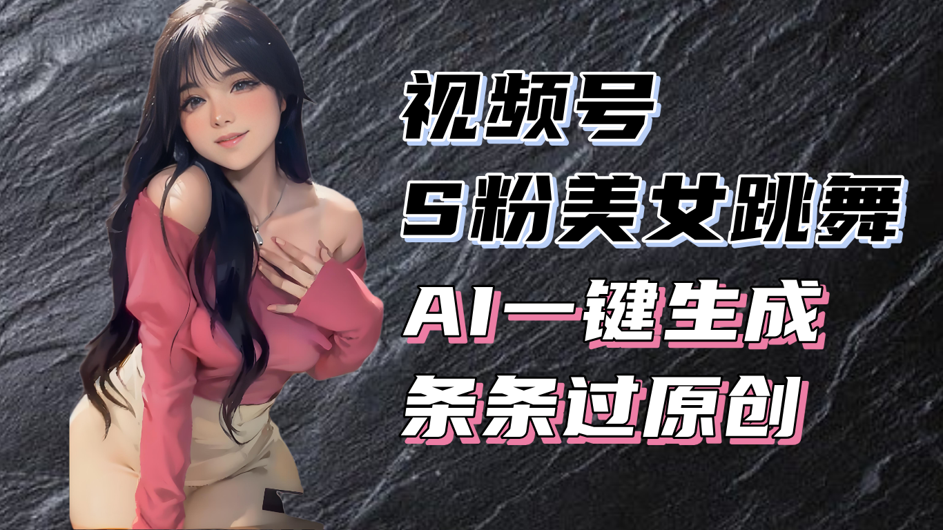 揭秘视频号S粉美女跳舞赛道，一键生成原创视频，收益翻倍！-吾藏分享