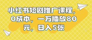 小红书短剧推广课程，0成本，一万播放80元，日入5张-吾藏分享