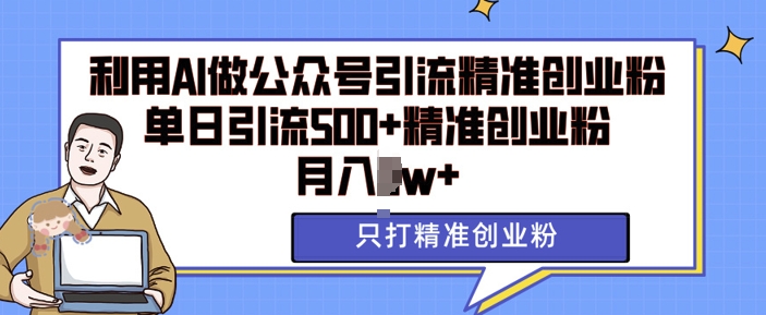 利用AI矩阵做公众号引流精准创业粉，单日引流500+精准创业粉，月入过w-吾藏分享