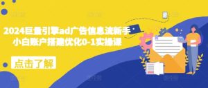 2024巨量引擎ad广告信息流新手小白账户搭建优化0-1实操课-吾藏分享