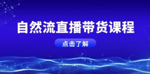 自然流直播带货课程，结合微付费起号，打造运营主播，提升个人能力-吾藏分享