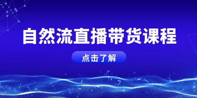 自然流直播带货课程，结合微付费起号，打造运营主播，提升个人能力-吾藏分享