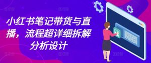 小红书笔记带货与直播，流程超详细拆解分析设计-吾藏分享