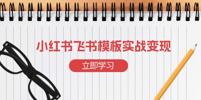 小红书飞书 模板实战变现：小红书快速起号，搭建一个赚钱的飞书模板-吾藏分享