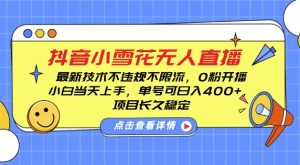 DY小雪花无人直播，0粉开播，不违规不限流，新手单号可日入4张，长久稳定-吾藏分享