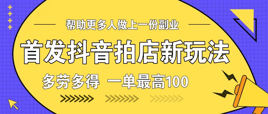 首发抖音拍店新玩法，多劳多得 一单最高100-吾藏分享