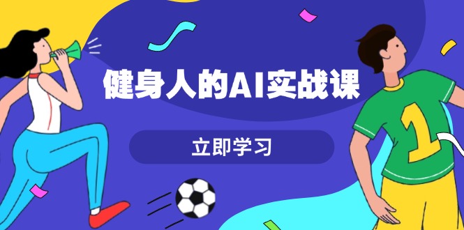 健身人的AI实战课，7天从0到1提升效率，快速入门AI，掌握爆款内容-吾藏分享