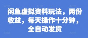 闲鱼虚拟资料玩法，两份收益，每天操作十分钟，全自动发货-吾藏分享