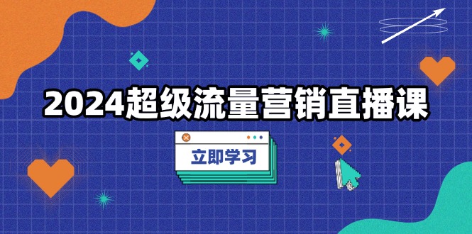 2024超级流量营销直播课，低成本打法，提升流量转化率，案例拆解爆款-吾藏分享