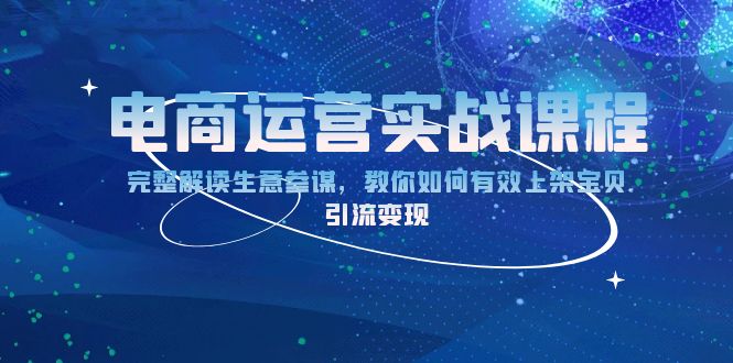 电商运营实战课程：完整解读生意参谋，教你如何有效上架宝贝，引流变现-吾藏分享