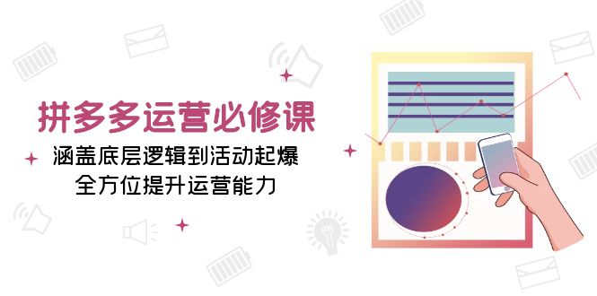 拼多多运营必修课：涵盖底层逻辑到活动起爆，全方位提升运营能力-吾藏分享