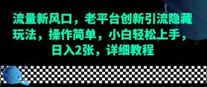 流量新风口，老平台创新引流隐藏玩法，操作简单，小白轻松上手，日入2张，详细教程-吾藏分享