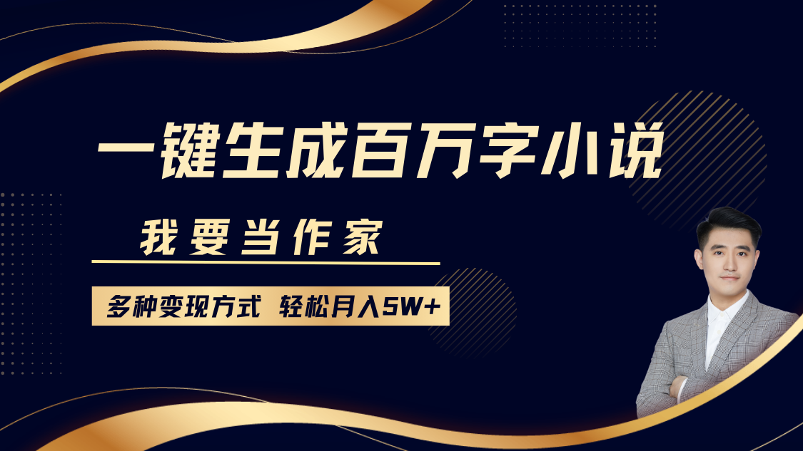 我要当作家，一键生成百万字小说，多种变现方式，轻松月入5W+-吾藏分享