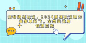 活动爆流玩法，2024最强玩法助力，高客单起飞，全类目适用，快速见效-吾藏分享