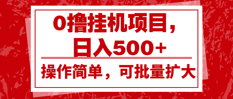 0撸挂机项目，日入500+，操作简单，可批量扩大，收益稳定。-吾藏分享