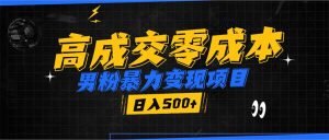 男粉暴力变现项目，高成交0成本，谁发谁火，加爆微信，日入500+-吾藏分享