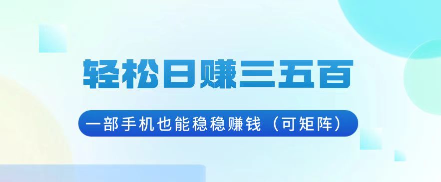 轻松日赚三五百，一部手机也能稳稳赚钱（可矩阵）-吾藏分享