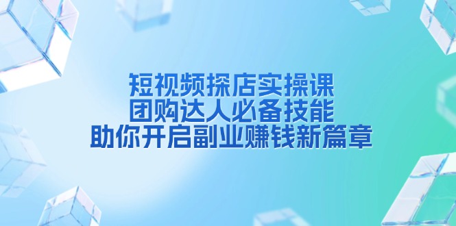 短视频探店实操课，团购达人必备技能，助你开启副业赚钱新篇章-吾藏分享