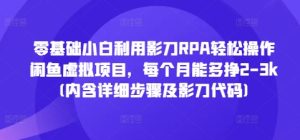 零基础小白利用影刀RPA轻松操作闲鱼虚拟项目，每个月能多挣2-3k(内含详细步骤及影刀代码)-吾藏分享